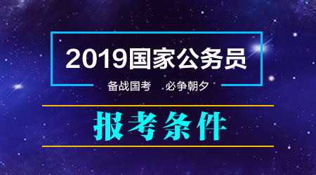 2019年國家公務(wù)員考試報(bào)考條件 哪些人能報(bào)考哪些人不能報(bào)考？